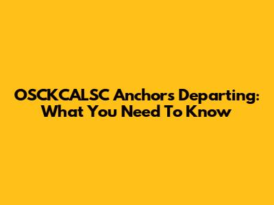 OSCKCALSC Anchors Departing: What You Need To Know