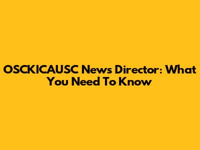 OSCKICAUSC News Director: What You Need To Know