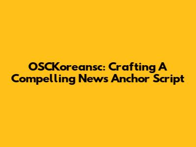 OSCKoreansc: Crafting A Compelling News Anchor Script