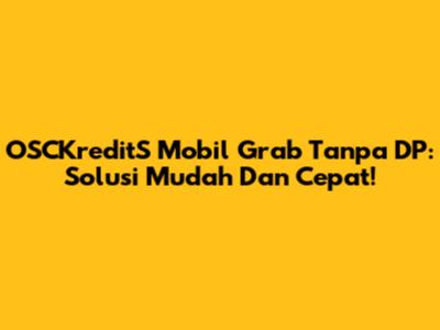 OSCKreditS Mobil Grab Tanpa DP: Solusi Mudah Dan Cepat!