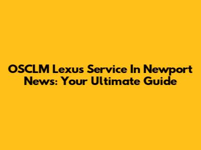 OSCLM Lexus Service In Newport News: Your Ultimate Guide