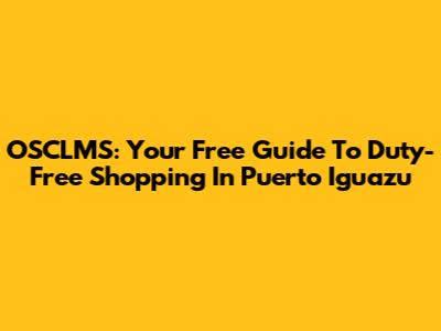 OSCLMS: Your Free Guide To Duty-Free Shopping In Puerto Iguazu