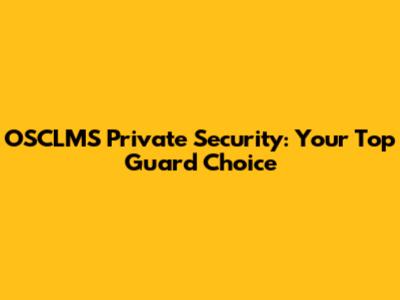 OSCLMS Private Security: Your Top Guard Choice