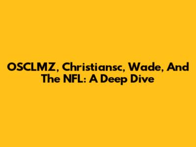 OSCLMZ, Christiansc, Wade, And The NFL: A Deep Dive