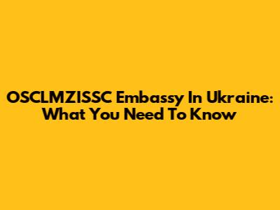 OSCLMZISSC Embassy In Ukraine: What You Need To Know