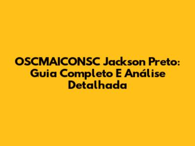 OSCMAICONSC Jackson Preto: Guia Completo E Análise Detalhada