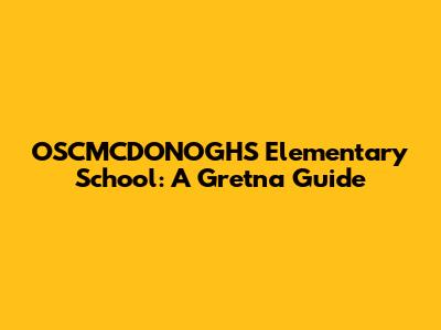 OSCMCDONOGHS Elementary School: A Gretna Guide