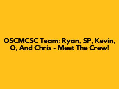 OSCMCSC Team: Ryan, SP, Kevin, O, And Chris - Meet The Crew!