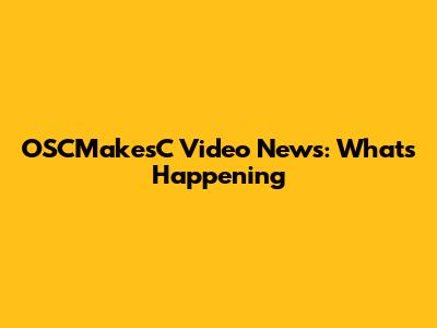 OSCMakesC Video News: What's Happening