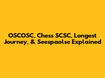 OSCOSC, Chess SCSC, Longest Journey, & Seespaolse Explained