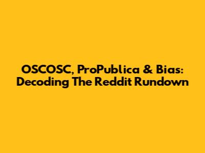 OSCOSC, ProPublica & Bias: Decoding The Reddit Rundown