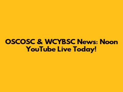 OSCOSC & WCYBSC News: Noon YouTube Live Today!