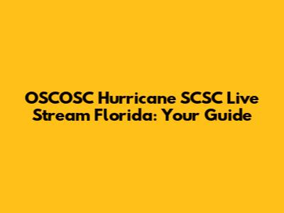 OSCOSC Hurricane SCSC Live Stream Florida: Your Guide