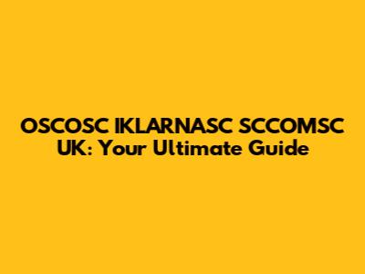 OSCOSC IKLARNASC SCCOMSC UK: Your Ultimate Guide