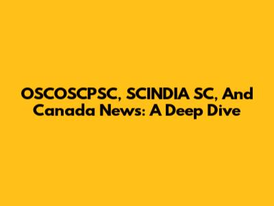 OSCOSCPSC, SCINDIA SC, And Canada News: A Deep Dive