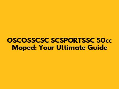 OSCOSSCSC SCSPORTSSC 50cc Moped: Your Ultimate Guide