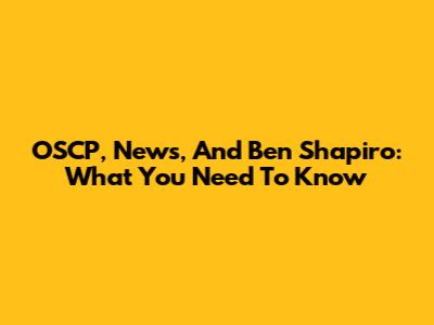 OSCP, News, And Ben Shapiro: What You Need To Know