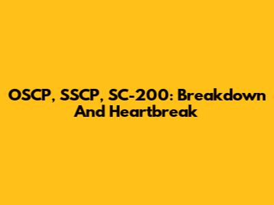OSCP, SSCP, SC-200: Breakdown And Heartbreak