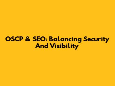 OSCP & SEO: Balancing Security And Visibility