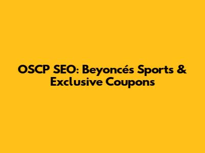 OSCP SEO: Beyoncé's Sports & Exclusive Coupons
