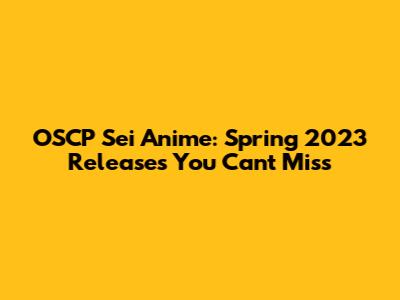 OSCP Sei Anime: Spring 2023 Releases You Can't Miss