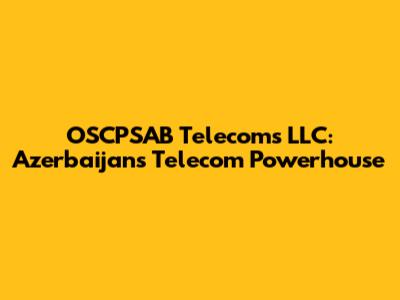 OSCPSAB Telecoms LLC: Azerbaijan's Telecom Powerhouse