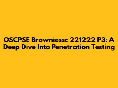 OSCPSE Browniessc 221222 P3: A Deep Dive Into Penetration Testing