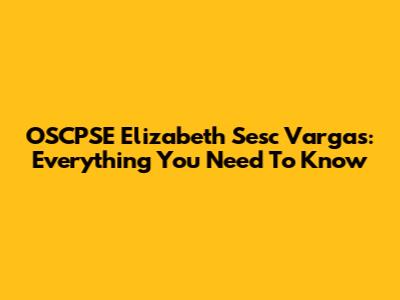OSCPSE Elizabeth Sesc Vargas: Everything You Need To Know