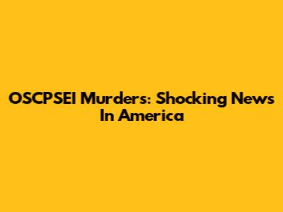 OSCPSEI Murders: Shocking News In America