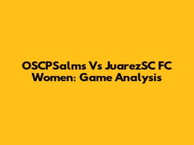 OSCPSalms Vs JuarezSC FC Women: Game Analysis