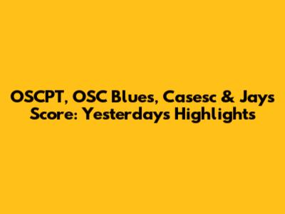 OSCPT, OSC Blues, Casesc & Jays Score: Yesterday's Highlights