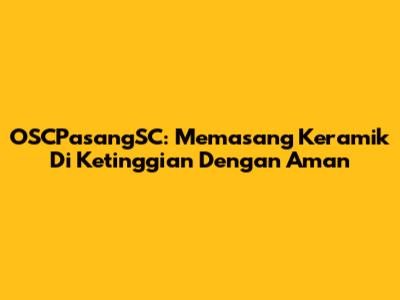 OSCPasangSC: Memasang Keramik Di Ketinggian Dengan Aman