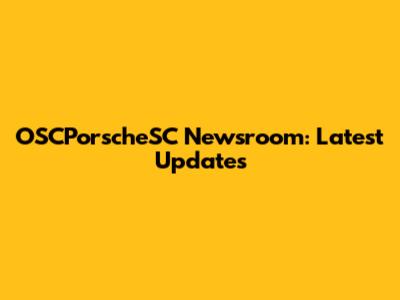 OSCPorscheSC Newsroom: Latest Updates