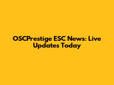 OSCPrestige ESC News: Live Updates Today