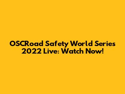 OSCRoad Safety World Series 2022 Live: Watch Now!