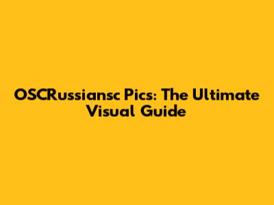 OSCRussiansc Pics: The Ultimate Visual Guide