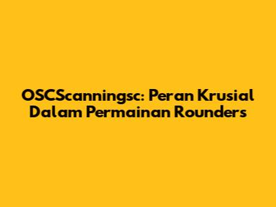 OSCScanningsc: Peran Krusial Dalam Permainan Rounders