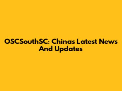 OSCSouthSC: China's Latest News And Updates