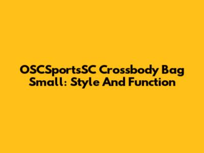 OSCSportsSC Crossbody Bag Small: Style And Function