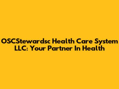 OSCStewardsc Health Care System LLC: Your Partner In Health