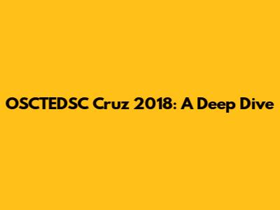 OSCTEDSC Cruz 2018: A Deep Dive