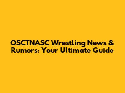 OSCTNASC Wrestling News & Rumors: Your Ultimate Guide