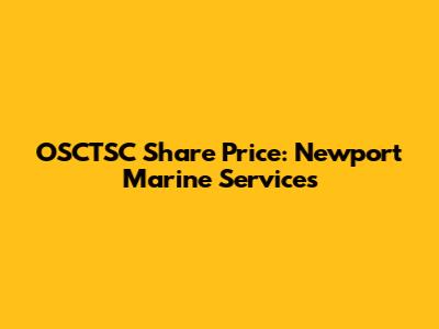 OSCTSC Share Price: Newport Marine Services