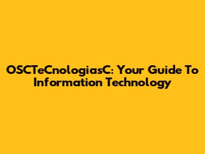 OSCTeCnologiasC: Your Guide To Information Technology