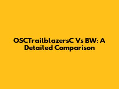 OSCTrailblazersC Vs BW: A Detailed Comparison