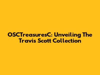 OSCTreasuresC: Unveiling The Travis Scott Collection