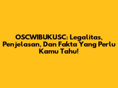 OSCWIBUKUSC: Legalitas, Penjelasan, Dan Fakta Yang Perlu Kamu Tahu!