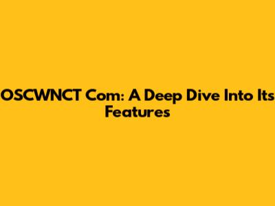 OSCWNCT Com: A Deep Dive Into Its Features
