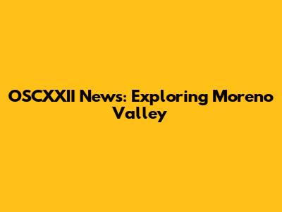 OSCXXII News: Exploring Moreno Valley