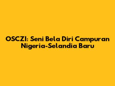OSCZI: Seni Bela Diri Campuran Nigeria-Selandia Baru